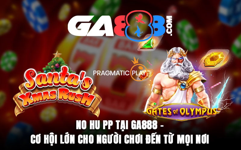 No Hu PP Tại GA888 - Cơ Hội Lớn Cho Người Chơi Đến Từ Mọi Nơi