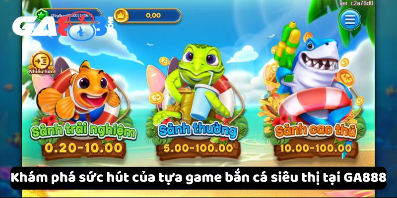 Khám phá sức hút của tựa game bắn cá siêu thị tại GA888