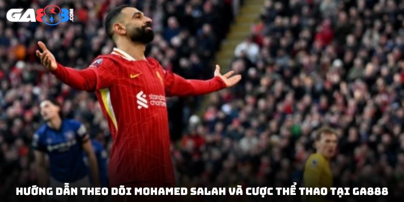 Hướng dẫn theo dõi Mohamed Salah và cược thể thao tại GA888