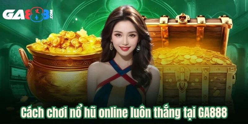Cách chơi nổ hũ online luôn thắng tại GA888