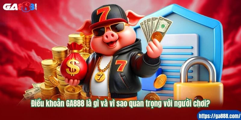 Điều khoản GA888 là gì và vì sao quan trọng với người chơi?