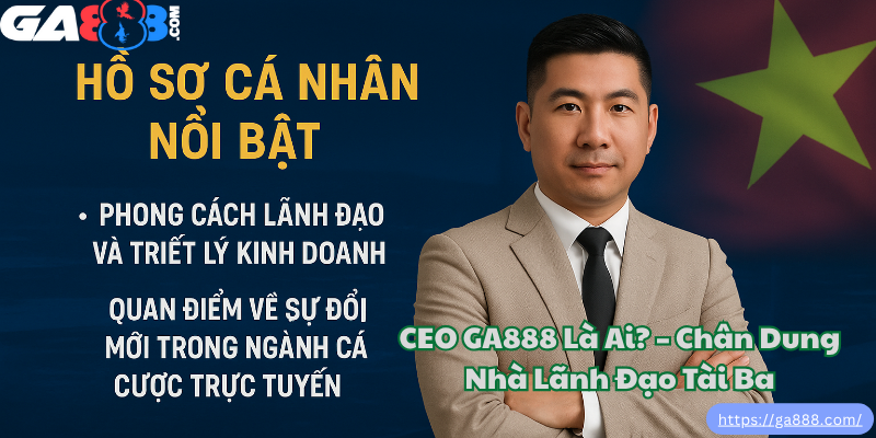 CEO GA888 Là Ai? – Chân Dung Nhà Lãnh Đạo Tài Ba