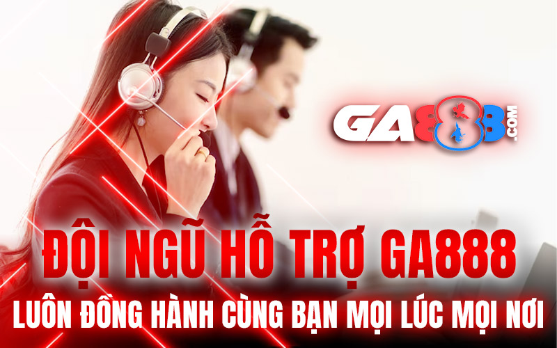 Đội Ngũ Hỗ Trợ GA888 Luôn Đồng Hành Cùng Bạn Mọi Lúc Mọi Nơi