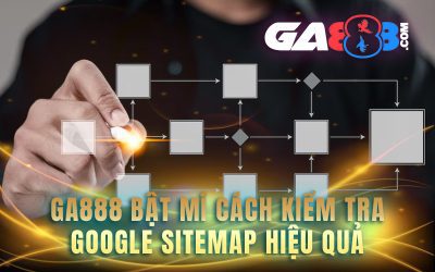 GA888 Bật Mí Cách Kiểm Tra Google Sitemap Hiệu Quả