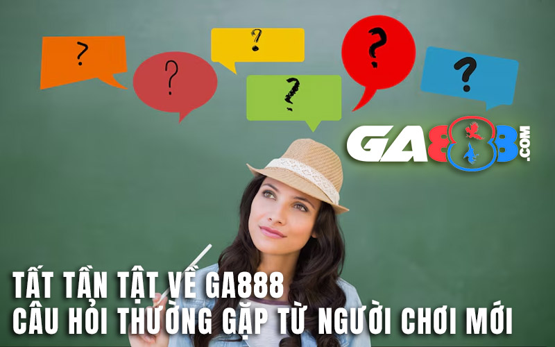 Tất Tần Tật Về GA888: Câu Hỏi Thường Gặp Từ Người Chơi Mới